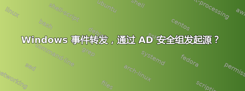 Windows 事件转发，通过 AD 安全组发起源？