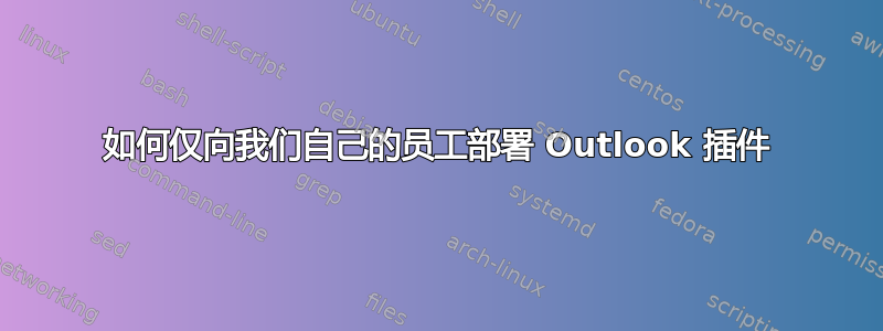 如何仅向我们自己的员工部署 Outlook 插件