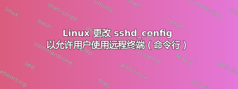 Linux 更改 sshd_config 以允许用户使用远程终端（命令行）