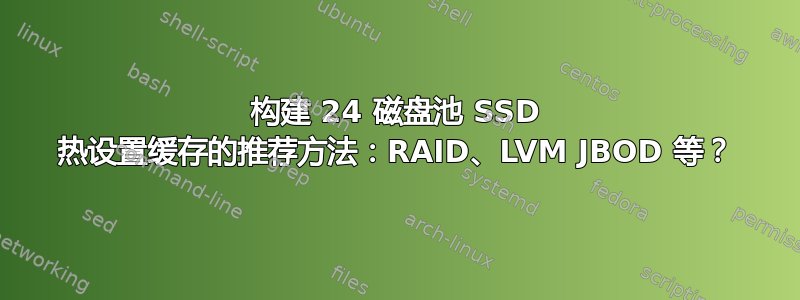 构建 24 磁盘池 SSD 热设置缓存的推荐方法：RAID、LVM JBOD 等？