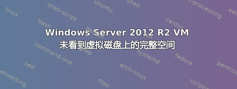 Windows Server 2012 R2 VM 未看到虚拟磁盘上的完整空间