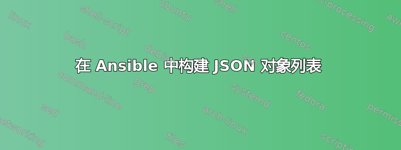 在 Ansible 中构建 JSON 对象列表