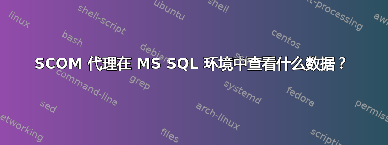 SCOM 代理在 MS SQL 环境中查看什么数据？