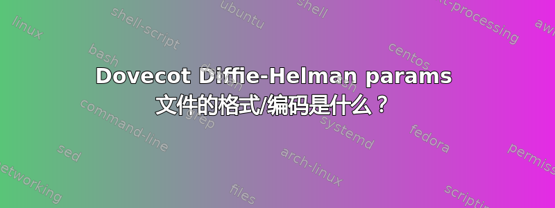 Dovecot Diffie-Helman params 文件的格式/编码是什么？