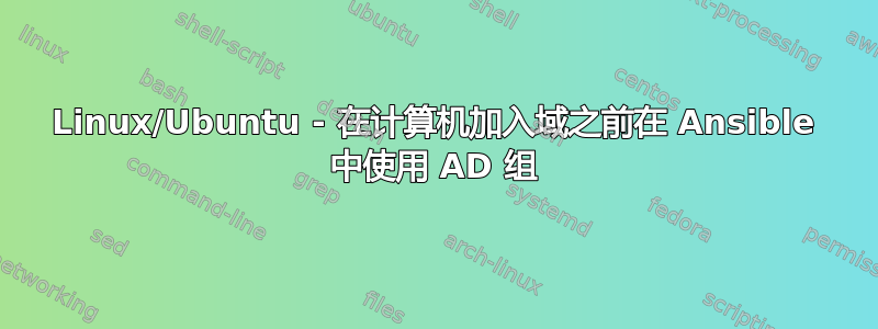 Linux/Ubuntu - 在计算机加入域之前在 Ansible 中使用 AD 组