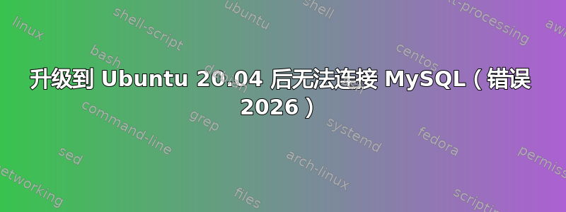 升级到 Ubuntu 20.04 后无法连接 MySQL（错误 2026）