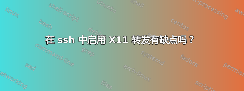 在 ssh 中启用 X11 转发有缺点吗？