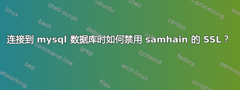 连接到 mysql 数据库时如何禁用 samhain 的 SSL？