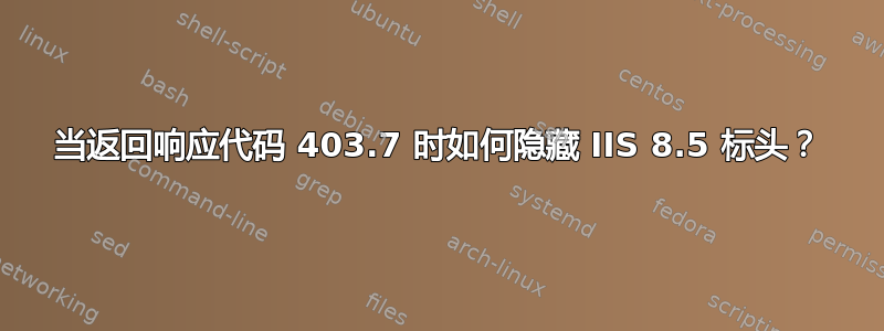 当返回响应代码 403.7 时如何隐藏 IIS 8.5 标头？