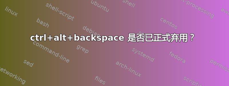 ctrl+alt+backspace 是否已正式弃用？