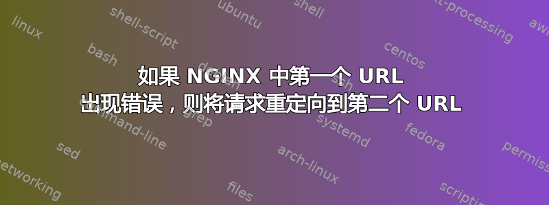 如果 NGINX 中第一个 URL 出现错误，则将请求重定向到第二个 URL