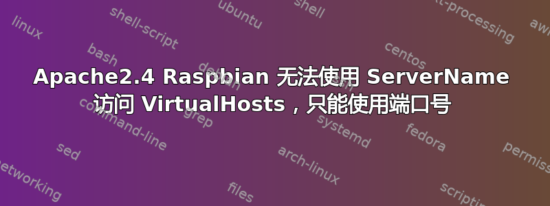 Apache2.4 Raspbian 无法使用 ServerName 访问 VirtualHosts，只能使用端口号