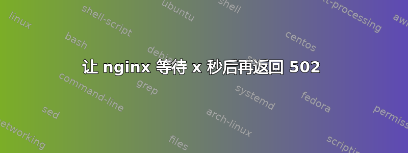 让 nginx 等待 x 秒后再返回 502