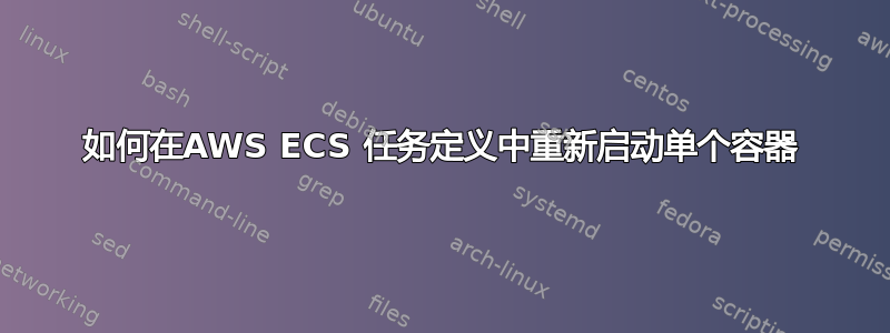 如何在AWS ECS 任务定义中重新启动单个容器