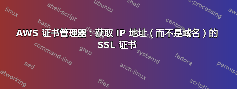 AWS 证书管理器：获取 IP 地址（而不是域名）的 SSL 证书