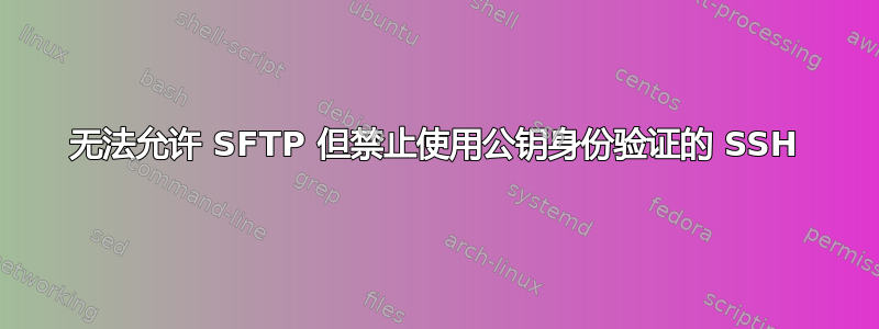 无法允许 SFTP 但禁止使用公钥身份验证的 SSH