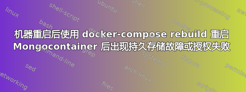 机器重启后使用 docker-compose rebuild 重启 Mongocontainer 后出现持久存储故障或授权失败