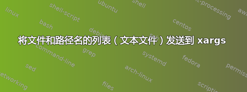 将文件和路径名的列表（文本文件）发送到 xargs