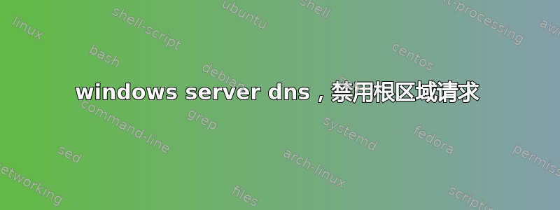 windows server dns，禁用根区域请求