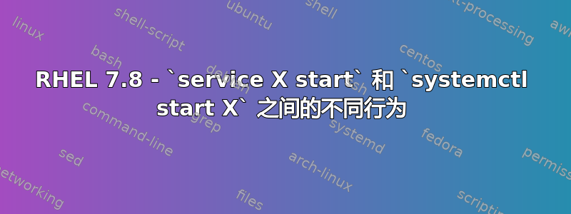 RHEL 7.8 - `service X start` 和 `systemctl start X` 之间的不同行为