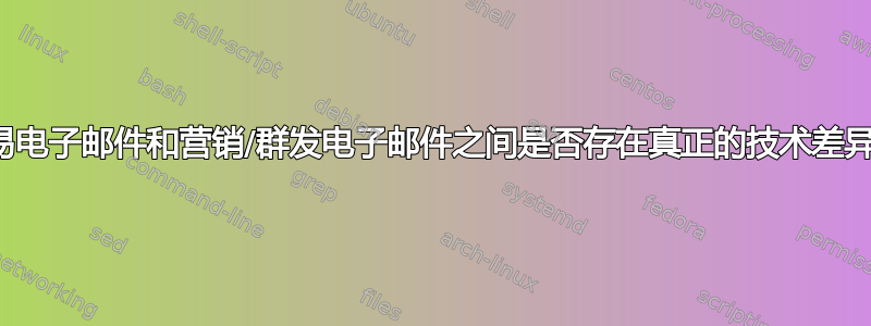 交易电子邮件和营销/群发电子邮件之间是否存在真正的技术差异？