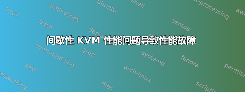 间歇性 KVM 性​​能问题导致性能故障