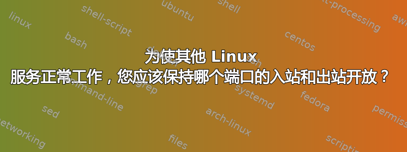 为使其他 Linux 服务正常工作，您应该保持哪个端口的入站和出站开放？