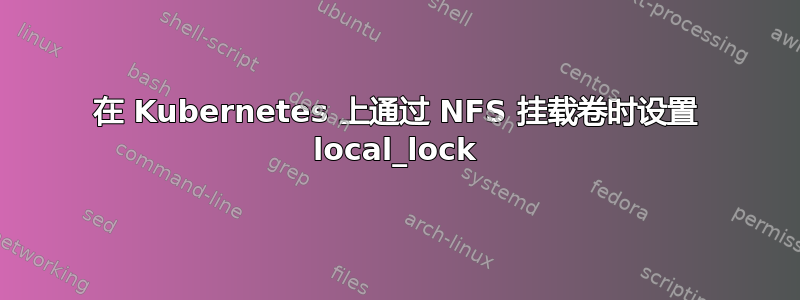 在 Kubernetes 上通过 NFS 挂载卷时设置 local_lock