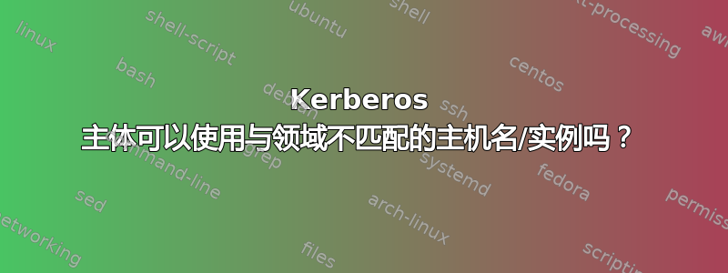 Kerberos 主体可以使用与领域不匹配的主机名/实例吗？