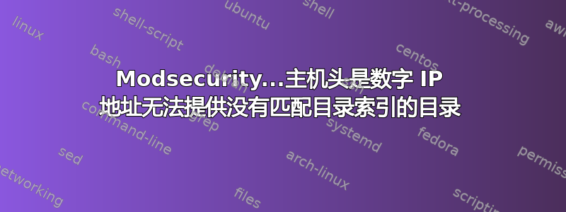 Modsecurity...主机头是数字 IP 地址无法提供没有匹配目录索引的目录