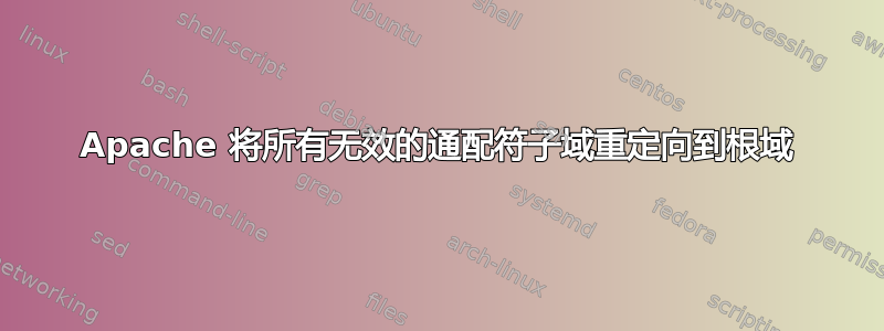 Apache 将所有无效的通配符子域重定向到根域