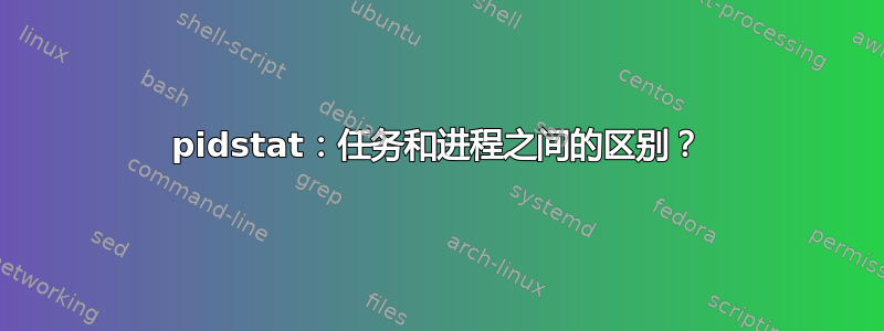 pidstat：任务和进程之间的区别？