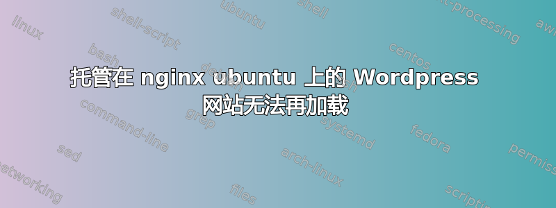 托管在 nginx ubuntu 上的 Wordpress 网站无法再加载