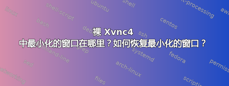 裸 Xvnc4 中最小化的窗口在哪里？如何恢复最小化的窗口？