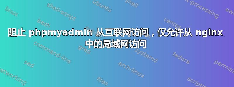 阻止 phpmyadmin 从互联网访问，仅允许从 nginx 中的局域网访问