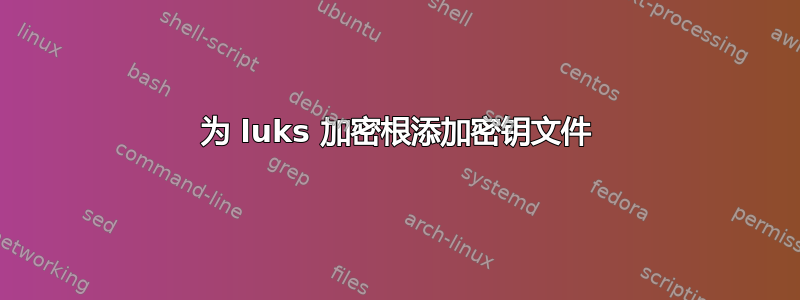 为 luks 加密根添加密钥文件