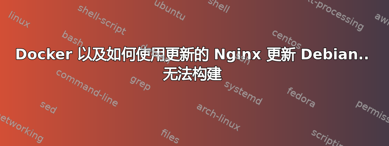 Docker 以及如何使用更新的 Nginx 更新 Debian.. 无法构建