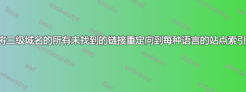 将三级域名的所有未找到的链接重定向到每种语言的站点索引