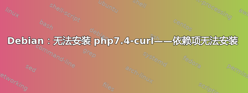 Debian：无法安装 php7.4-curl——依赖项无法安装