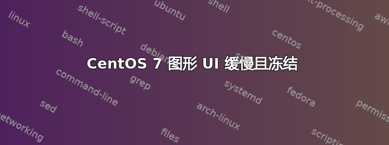 CentOS 7 图形 UI 缓慢且冻结