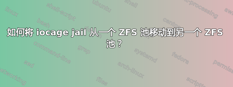 如何将 iocage jail 从一个 ZFS 池移动到另一个 ZFS 池？