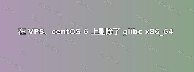 在 VPS、centOS 6 上删除了 glibc x86_64