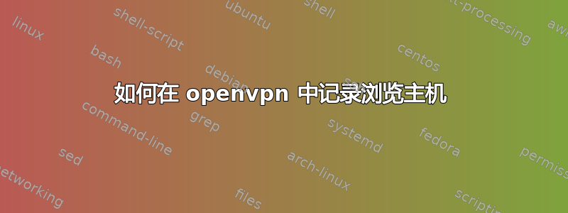 如何在 openvpn 中记录浏览主机