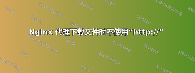 Nginx 代理下载文件时不使用“http://”