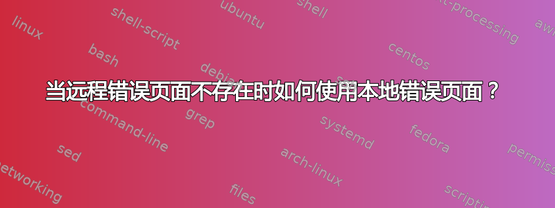 当远程错误页面不存在时如何使用本地错误页面？