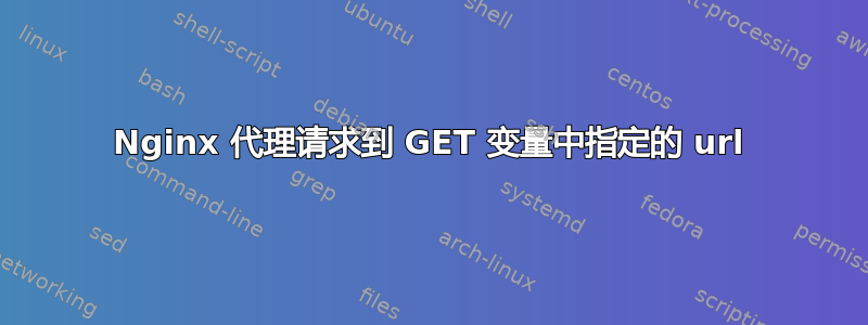 Nginx 代理请求到 GET 变量中指定的 url