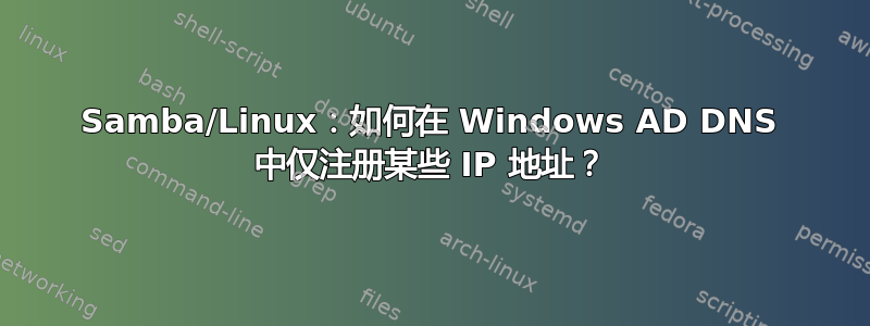 Samba/Linux：如何在 Windows AD DNS 中仅注册某些 IP 地址？