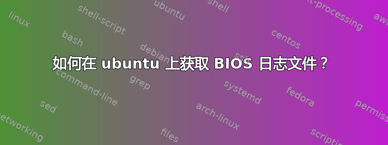 如何在 ubuntu 上获取 BIOS 日志文件？