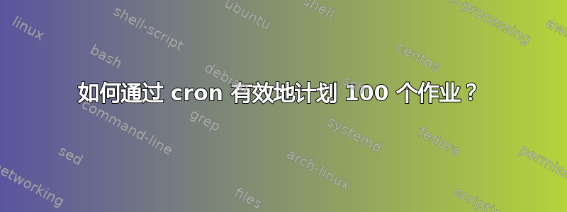 如何通过 cron 有效地计划 100 个作业？