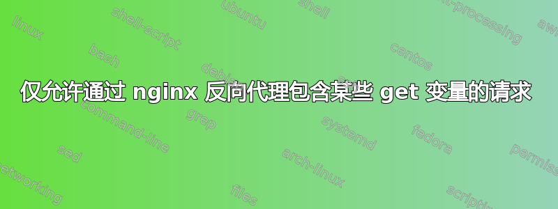 仅允许通过 nginx 反向代理包含某些 get 变量的请求